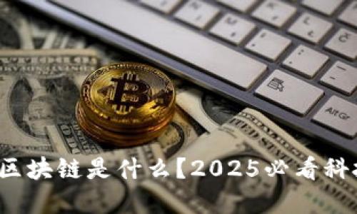 立即了解：区块链是什么？2025必看科技科普指南