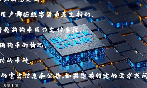 Tokenim是一个区块链项目或平台，关于它是否支持狗狗币（Dogecoin），具体情况可能会因为平台的变化而有所不同。通常来说，一个平台是否支持某种特定的加密货币取决于平台的上市策略，以及其与特定项目的合作关系。

如果Tokenim或者其他类似的平台计划支持狗狗币，用户可能会看到以下几个方面的变化或信息更新：

1. **官方公告**：通常情况下，平台会通过官方网站、社交媒体或其他渠道发布公告，告知用户哪些数字货币是支持的。

2. **市场交易**：如果Tokenim支持狗狗币，用户将能够在平台上进行狗狗币的交易，或者将狗狗币用作支付手段。

3. **开发者社区的反馈**：用户和开发者社区可能会在论坛或社交媒体上讨论平台支持狗狗币的情况。

4. **应用程序界面（API）支持**：如果平台具备开发者接口，可能会在技术文档中提及支持的币种。

因此，若想确认Tokenim是否支持狗狗币，建议访问其官方网站或社交媒体页面，寻求最新的官方信息和公告。如果您有特定的需求或问题，也可以直接联系他们的客服，获取详细的解答。