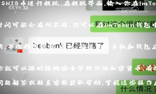 将SHIB币提到imToken钱包的步骤相对简单。imToken是一个广泛使用的数字货币钱包，支持多种加密货币的存储和交易。以下是详细的步骤指南：

步骤一：确认你有SHIB币
在将SHIB币转入imToken之前，请确保你已经在其他平台或钱包中持有SHIB币。如果你还没有SHIB币，可以在一些交易所购买，如Binance、Coinbase等。

步骤二：下载并安装imToken
如果你还没有安装imToken钱包，可以通过官方渠道下载。imToken支持iOS和Android系统，确保从正规的应用商店下载，以保障安全。

步骤三：创建或导入钱包
安装后，打开imToken应用程序。你将有两个选择：创建一个新钱包或导入现有钱包。如果你是第一次使用，选择“创建钱包”，按照提示设置密码并备份助记词，以防丢失访问权限。

步骤四：获取imToken钱包的地址
在钱包界面，选择SHIB币。在币种选择列表中找到SHIB，点击进入后，你会看到一个以0x开头的地址。这个地址是你在imToken钱包中接收SHIB币的地址。

步骤五：在交易所进行转账
登录你储存SHIB币的交易所账户，找到“资产”或“钱包”选项，选择SHIB币进行提现。在提现界面，输入你在imToken中获取的地址，输入转账数量，并确认无误后提交交易。

步骤六：确认交易
提交后，交易所会处理你的提现请求。根据网络的繁忙程度，转账时间可能会有所不同。你可以在imToken钱包中查看你的SHIB币是否到账。

步骤七：安全提示
为保障你的数字资产安全，建议定期备份你的imToken钱包助记词，并选择强密码。同时，确保你的手机和钱包应用保持更新，以防止安全漏洞。

总结
通过以上步骤，你就可以将SHIB币成功转入imToken钱包。这样，你就可以随时随地安全管理你的加密货币，有效享受数字资产带来的便利和收益。

如果在这个过程中遇到任何问题，建议查看imToken官方的常见问题解答或联系客服获取帮助。掌握这些操作后，你就可以轻松管理你所有的数字资产了。