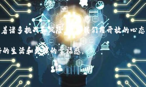 区块链的幸福感：新技术下的个人与社会关系

在当今科技迅猛发展的时代，区块链作为一种颠覆传统的技术理念，逐渐渗透到人们生活的方方面面。然而，当我们提到“区块链的幸福感”时，这不仅是对技术本身的单纯探讨，更是对其潜在影响的深刻思考。幸福感的内涵十分丰富，涉及个人、社会、经济等多个层面。在这篇文章中，我们将深入探讨区块链如何重塑人们的幸福感，如何让我们在这个数字化时代找到新的平衡与满足感。

区块链与个人自由：重拾控制权

在传统的互联网生态中，个人的数据往往被集中在少数大型平台手中。这些平台不仅控制着用户的信息和隐私，甚至影响着用户的选择和判断。区块链技术的出现，正是对这种现象的一种反叛。通过去中心化的设计理念，区块链能够让个人重新获得对自身数据的控制权，从而提升其幸福感。

当个人掌握自己的数据时，他们可以自由选择如何分享、何时分享。在这样的背景下，个人隐私得到了更好的保障，用户也更加安心。这种对自我信息掌控的提升，使得人们在网络世界中感受到了一种前所未有的安全感和自由感。因此，区块链让个体在数字世界中，与信息巨头形成了对抗关系。这种关系的改变，使得人们的幸福感有了明显的提升。

经济公平：区块链带来的新机遇

区块链技术不仅在数据控制方面带来了变化，它在经济领域的潜力同样不可小觑。传统的经济体系往往存在着资源分配不均、贫富差距扩大的问题。区块链则通过其独特的透明性和不可篡改性，提供了更加公平的经济模型。

例如，在一些基于区块链的金融服务平台上，用户无需依赖传统银行即可进行交易和投资，这种去中介化的方式使得每个人都有机会参与到经济活动中去，甚至是微小的投资者也能获得合理的回报。这样的经济环境让更多的人能够获得财富积累的机会，从而提升了他们的生活质量和幸福感。

社会信任：建立新的合作模式

幸福感不仅来源于个体的自主权和经济机会，也与社会信任密切相关。区块链技术通过其透明性和不可篡改性，为建立社会信任提供了新的基础。在传统社会中，人与人之间的信任建立往往依赖于各种中介组织。然而，区块链的去中心化特征，使得信息的真实性和交易的可靠性可以通过技术手段进行验证，从而降低了信任建立的难度。

通过区块链，人们可以在没有中介的情况下进行安全、高效的交易，这种模式不仅降低了交易成本，也增强了人们之间的合作意愿。在这样的环境下，社区可以更好地团结在一起，形成紧密的互动关系，创造出更多的互助机会。这种信任的重建，不仅使个体在社会中感到更加安心，也为整个社会的幸福感提升奠定了基础。

文化生成与自我表达

区块链还为文化的生成和自我表达提供了崭新的平台。在这个信息爆炸的时代，艺术家、创作者需要面对竞争的压力，同时也希望获得应有的回报。通过区块链技术，艺术品的数字化和版权的保护变得更加便利。艺术家可以直接与观众互动，无需依赖于传统的艺术平台，从而更好地表达自我，传递个人情感。

此外，区块链还赋予了数字艺术品独特的价值，这种独特性使得创作者能够从中获得合理的经济利益。这不仅提高了创作者的幸福感，也让观众在欣赏艺术的同时，参与到文化传播的过程中。这样的互动关系无疑促进了社会的多元化发展，丰富了人们的文化生活，从而在更深层次上提升了幸福感。

未来展望：寻找新的平衡点

尽管区块链技术带来了诸多的积极影响，但我们也需要清醒地认识到，技术本身并不是“快乐机器”。它的效果如何，很大程度上取决于技术应用的方式和社会环境。因此，在追求幸福感的过程中，我们需要警惕潜在的风险。

例如，区块链的去中心化特性并不意味着绝对的自由。在某些情况下，它可能会引发信息的泛滥与不可控。如何在这一技术与个体幸福感之间找到平衡点，是未来我们需要共同面对的挑战。此外，技术的进步也可能加大社会的分化，如何确保每个人都能平等享受到科技带来的红利，是我们应该关注的重要问题。

结论：展望区块链的幸福感未来

综上所述，区块链在提升个人幸福感方面表现出独特的潜力。从数据控制到经济公平，从社会信任到文化表达，区块链正在深刻影响着人们的生活和社会的面貌。尽管面临着诸多挑战和风险，但当我们用开放的心态去看待和应用这项技术时，它将为我们带来更多的可能性。

未来的世界是一个充满变革的世界，区块链作为变革的推动者之一，必将在塑造人类幸福感的道路上继续发挥重要的作用。让我们期待这一技术为我们每个人带来更美好的生活和更深的幸福感。

探索区块链的幸福感：2023年必看