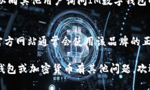 我无法访问实时网页或具体的官方网站。然而，我可以提供关于如何查找IM数字钱包官方网站的一些建议。

### 如何找到IM数字钱包官网

1. **搜索引擎查询**：
   最简单的方法是使用搜索引擎，例如Google或百度。在搜索框中输入“IM数字钱包官方网站”或“IM Wallet official site”。这样通常能找到相关的官方链接。

2. **社交媒体**：
   很多公司在社交媒体上有官方账户，您可以在平台如Twitter、Facebook或LinkedIn上查找IM数字钱包的官方页面。这些页面通常会提供官方网站链接和最新动态。

3. **官方渠道**：
   如果您在使用IM数字钱包的过程中获得了任何官方邮件或信息，其中通常包括官网链接。

4. **用户论坛和社区**：
   在加密货币相关的论坛和社区平台上（如Reddit、Telegram），可以向其他用户询问IM数字钱包的官方网站。有经验的用户可以提供准确的信息。

5. **检查域名**：
   一旦找到网站，请注意检查网站的域名是否与品牌一致。正规的官方网站通常会使用该品牌的正式域名，避免使用类似的假冒网站。

希望这些建议能帮助您找到IM数字钱包的官方网站！如果您对数字钱包或加密货币有其他问题，欢迎继续提问。