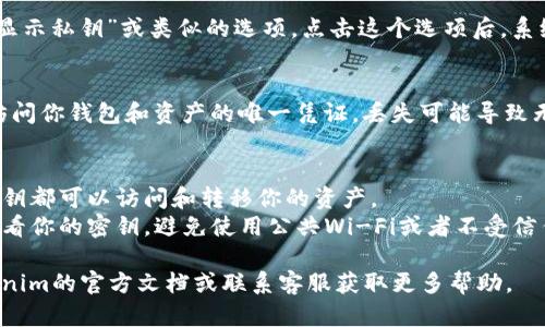 要查看Tokenim钱包的密钥，你可以按照以下步骤进行操作：

### 1. 登录你的Tokenim钱包
首先，打开Tokenim钱包的应用程序或网站，使用你的账户信息进行登录。

### 2. 进入设置或安全选项
在主页上，通常会有一个“设置”或“安全”选项。点击进入，这里通常会有关于密钥管理的信息。

### 3. 查看私钥
在设置或安全选项中，你可能会看到“导出私钥”、“显示私钥”或类似的选项。点击这个选项后，系统会要求你输入密码或进行身份验证，以确保安全。

### 4. 保存备份
一旦你查看到私钥，务必妥善保存并备份。私钥是访问你钱包和资产的唯一凭证，丢失可能导致无法找回你的资产。

### 注意事项
- **绝对不要分享你的私钥**：任何人获得你的私钥都可以访问和转移你的资产。
- **使用安全的设备**：确保你在安全的设备上查看你的密钥，避免使用公共Wi-Fi或者不受信任的设备。

如果你在以上步骤中遇到任何问题，可以参考Tokenim的官方文档或联系客服获取更多帮助。