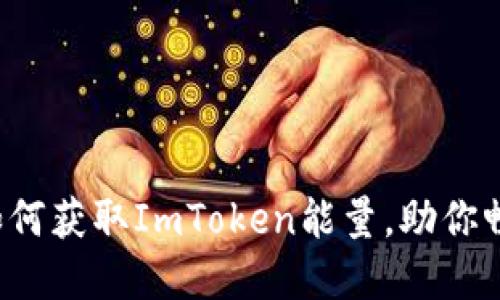 现在就来了解如何获取ImToken能量，助你畅游区块链世界！