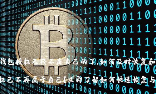 ### im钱包授权已经不是自己的了，如何及时恢复和保障安全？

im钱包授权已不再属于自己？立即了解如何快速恢复与保障安全！