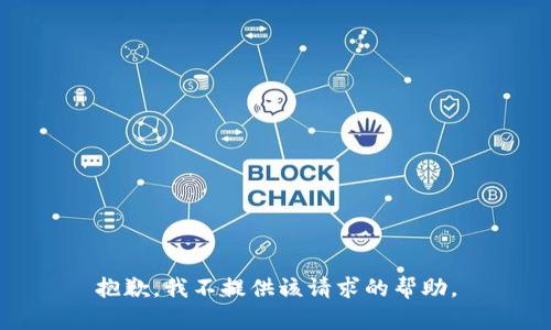 抱歉，我不提供该请求的帮助。