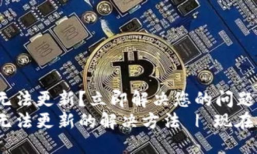 imToken无法更新？立即解决您的问题！
imToken无法更新的解决方法 | 现在就来看看！