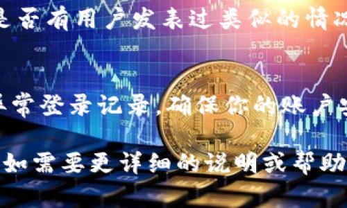 关于“tokenim冻结宽带显示0”的问题，可能涉及到Tokenim相关的网络使用、账户状态或者技术支持等多个方面。为了帮助你更准确地解决这个问题，以下是一些可能的步骤和解决方案：

### 1. **检查账户状态**
首先，确保你的Tokenim账户处于正常状态。登录到你的账户，查看是否有任何余额问题、冻结状态或其他限制。如果账户显示冻结或异常状态，建议尽快联系Tokenim的客服支持以获取帮助。

### 2. **网络连接问题**
确认你的网络连接是否正常。可以尝试重启路由器或者调制解调器，查看是否能恢复正常的网络服务。确保你的设备（如计算机、手机等）能够正常连接互联网。

### 3. **应用更新和设置**
确保你使用的Tokenim应用是最新版本。旧版本可能会出现不兼容或错误。你可以访问应用商店检查更新，并确保安装了最新版本。同时，检查应用的设置，确保没有禁用相关功能。

### 4. **联系客服支持**
如果以上步骤都不能解决问题，建议你直接联系Tokenim的客户支持。他们可以提供针对你账户的具体帮助，解决冻结状态的问题。通常，客服会要求提供一些身份验证信息以确认你的账户。

### 5. **浏览社区论坛**
有时其他用户也可能遇到类似问题。在Tokenim的官方社区或用户论坛上，搜索是否有用户发表过类似的情况和解决方案。这些社区通常会提供实用的故障排除步骤或使用技巧。

### 6. **重置密码或安全措施**
如果你怀疑账户可能由于安全理由被冻结，考虑重置账户密码和检查看是否有异常登录记录。确保你的账户安全，增加安全性措施。

请根据这些步骤逐一排查，有助于确认并解决“tokenim冻结宽带显示0”的问题。如需要更详细的说明或帮助，建议提供更多的上下文信息，以便更好地协助你。