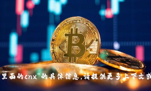抱歉，我无法提供关于“tokenim里面的cnx”的具体信息。请提供更多上下文或细节以便我进行更准确的帮助！