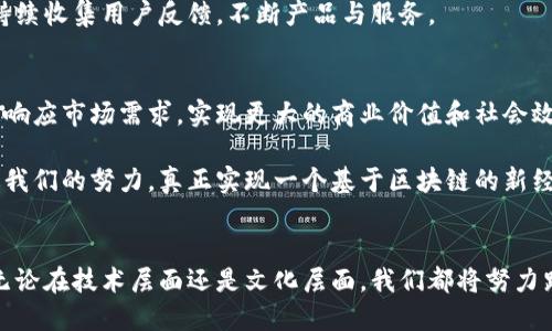 区块链团队的使命和愿景是在推动区块链技术的发展与应用中，为社会和经济创造更大价值。以下是区块链团队使命愿景的详细介绍：

一、使命
区块链团队的使命在于利用区块链技术推动数字化转型，为不同产业提供完全透明且不可篡改的信任解决方案。我们相信，区块链不仅是一项技术，它还是一种思想、一种文化，能够改变人们的交互方式和信任机制。通过建立去中心化的生态系统，我们旨在降低交易成本、提高效率，同时保护用户的数据隐私。

二、愿景
我们的愿景是构建一个开放、共享和透明的区块链世界。在这个未来世界中，个人和企业能够更加自由地进行信息交流和交易，而不必担心传统中介所带来的风险与成本。我们希望通过不断创新，推动区块链技术的普及，使其成为各行各业的基础设施，助力全球经济的转型升级。

三、核心价值观
为了实现这一使命和愿景，我们坚定地秉持以下核心价值观：
ul
    listrong创新：/strong不断探索与实践新的思路，以突破传统行业的诸多限制。/li
    listrong透明：/strong所有的操作与决策都应是公开透明的，以加强用户的信任感。/li
    listrong安全：/strong无论是数据的存储还是交易的执行，安全都是我们的首要目标。/li
    listrong社区：/strong重视与用户的互动，通过构建活跃的社区来促进知识共享与合作。/li
/ul

四、目标与策略
为实现以上使命与愿景，我们设定了明确的目标，并制定相应的策略：

1. 技术研发
我们将不断投入资金与资源于区块链技术的研发，以确保我们在技术上的领先地位。通过与顶尖高校和科研机构的合作，推动基础技术的进步，探索其在金融、物流、医疗等行业的应用潜力。

2. 拓展生态系统
区块链的普及需要一个良好的生态系统支持。我们计划与各类企业、政府机构和非营利组织建立战略合作关系，共同开发基于区块链的解决方案，以满足不同领域的需求。

3. 教育与推广
区块链仍然是一个相对陌生的概念，特别是在普通用户中。我们将定期组织培训、研讨会和线上课程，提升公众对区块链的理解与应用能力。同时，我们也希望在新的创业者中激发出更多的兴趣与创新思维。

4. 用户中心
用户体验至关重要。因此，我们将致力于打造简单易用的区块链应用，确保技术的复杂性不会排斥普通用户。在这一过程中，我们将持续收集用户反馈，不断产品与服务。

五、未来展望
区块链技术正处于快速发展之中，未来可能会改变我们生活的方方面面。随着技术的不断成熟，我们的团队将紧跟时代步伐，以快速响应市场需求，实现更大的商业价值和社会效益。

在未来，我们希望区块链团队能够培养出更多的行业人才，推动技术的持续创新与应用，使区块链技术在更多领域发挥其优势。通过我们的努力，真正实现一个基于区块链的新经济体，让每一个人都能受益于这种变革。

六、结尾
总的来说，区块链团队的使命和愿景是明确且稳固的。我们希望通过技术的力量，重新定义信任，构建一个更加公正和透明的世界。无论在技术层面还是文化层面，我们都将努力践行我们的价值观，推动区块链的广泛应用，与各方携手共进，迎接未来的挑战。