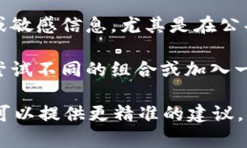 在填写Tokenim身份名时，通常需要遵循以下几个步骤：

1. **选择适合的名称**：身份名应该，可以直接反映你的个人或品牌特点。避免使用过于复杂或难以记忆的名称。

2. **检查可用性**：在Tokenim平台上，输入你想要的身份名，查看该名称是否已经被他人占用。确保你的身份名是唯一的，以便用户能够轻松找到你。

3. **遵循规定**：仔细阅读Tokenim平台对身份名的规定，确保你的名称符合他们的要求，比如字符限制和不允许使用的词汇。

4. **个人信息保护**：注意保护个人隐私，避免使用真实姓名或敏感信息，尤其是在公共平台上。

5. **测试不同组合**：如果你想到的身份名已经被使用，可以尝试不同的组合或加入一些数字、符号来创造一个新的、可用的名称。

如果你能提供更多关于Tokenim平台的具体背景或上下文，我可以提供更精准的建议。