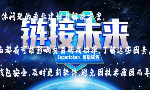 如果您在进行 Tokenim 转账时遇到失败的情况，首先不要惊慌。这种情况可能由多种原因引起，接下来，我们将详细分析可能的原因以及解决方案。

1. 检查网络状态
在进行任何加密货币转账之前，确保您的网络连接稳定是至关重要的。如果网络连接不稳定，转账请求可能由于超时而失败。您可以尝试重启路由器或切换到另一个网络来解决此问题。

2. 确认地址准确性
每个转账都需要准确的接收地址。如果您在输入地址时发生拼写错误，资金可能会转账到错误的地址，导致转账失败。请仔细检查您输入的地址，特别是字符的准确性。

3. 余额不足
如果您的钱包中没有足够的 Tokenim 余额，转账自然会失败。在进行转账之前，请确认您的钱包中有足够的代币，并考虑转账的矿工费用。

4. 交易费用设置问题
在区块链网络中，交易费用的设置非常重要。如果手续费设置过低，矿工可能不会处理您的转账请求。因此，确保您设置了适当的交易费用，以提高转账被接受的几率。

5. 网络拥堵
有时，区块链网络可能会出现拥堵，这阻止了您的交易尽快被处理。在这种情况下，您可以尝试稍后再进行转账，或者增加交易费用。

6. 钱包或平台问题
有时候，问题可能出在您所使用的钱包或交易平台。请确认他们是否在正常运行，或者检查他们的社交媒体及官方网站获取相关的系统状态更新。如果是平台故障，您可能需要等待他们的修复。

7. 联系技术支持
如果经过上述检查问题依然存在，建议您联系 Tokenim 的技术支持团队。他们能够提供针对您具体问题的专业建议与解决方案。

总结
Tokenim 转账失败的问题可能由多种因素造成，从网络状态、地址准确性到余额和交易费用等方面都有可能影响交易的成功率。了解这些因素后，您可以逐一排查并解决问题。在许多情况下，通过细心检查和适当的调整，您可以成功完成转账。

最后，建议大家在进行加密货币转账时始终保持小心，特别是在涉及金额较大的交易时。确保您的钱包安全，及时更新软件，避免因技术原因而导致的资金损失。