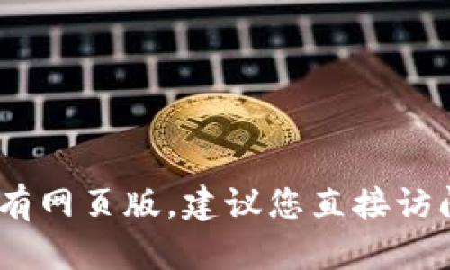 截至2023年10月，Tokenim主要是一个去中心化金融平台，提供多种币种的交易和流动性服务。如果您想了解Tokenim是否有网页版，建议您直接访问其官方网站或相关社交媒体与支持渠道进行确认。这些信息会随着平台的发展而变化，因此最准确的消息来源是官方渠道。