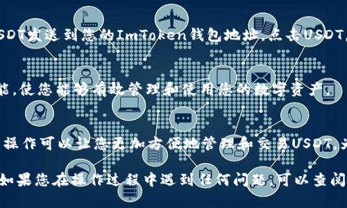 要在ImToken中添加USDT，您需要遵循以下步骤。请注意，具体步骤可能会因ImToken的版本而有所不同，但整体流程大致相同。以下是详细的指导：

步骤一：打开ImToken应用
首先，在您的设备上打开ImToken应用程序。如果您还没有安装该应用，请前往应用商店下载并安装。ImToken是一款热门的数字资产钱包，支持多种加密货币，包括USDT。

步骤二：进入钱包界面
在ImToken的主界面上，您将看到您当前持有的所有数字资产。点击“资产”，以查看您的各个钱包。

步骤三：添加USDT资产
在资产界面中，找到右上角的“ ”或“添加资产”按钮，点击进入。在这里，您可以搜索USDT，通常只需输入“USDT”或“Tether”即可找到该资产。如果找到了USDT，点击旁边的“添加”按钮。

步骤四：确认添加USDT
在确认添加的界面上，您可能需要查看USDT的相关信息，例如合约地址和网络选择。确保您选择了正确的网络（例如，ERC20或TRC20），然后点击“确认”或“添加”。

步骤五：等待同步
一旦您添加了USDT，ImToken需要一些时间来同步数据。请耐心等待，通常几秒钟后，您就能在资产列表中看到USDT了。

步骤六：充值或转账USDT
添加USDT后，您现在可以进行充值或转账。要充值USDT，您可以从其他钱包或交易所将USDT发送到您的ImToken钱包地址。点击USDT，然后选择“接收”，您将看到您的钱包地址。在其他钱包或交易所输入这个地址，完成转账。

步骤七：管理和使用USDT
添加USDT后，您可以随时查看余额、交易记录等。此外，ImToken还提供了交易、兑换等功能，使您能够有效管理和使用您的数字资产。

总结
在ImToken中添加USDT的步骤相对简单，只需打开应用、添加资产并选择USDT即可。这一操作可以让您更加方便地管理和交易USDT，为您的数字资产投资提供更多的选择。

通过以上步骤，您应该能够成功地在ImToken中添加USDT，开始您的加密货币投资之旅。如果您在操作过程中遇到任何问题，可以查阅ImToken的官方文档或联系客服获取更多帮助。