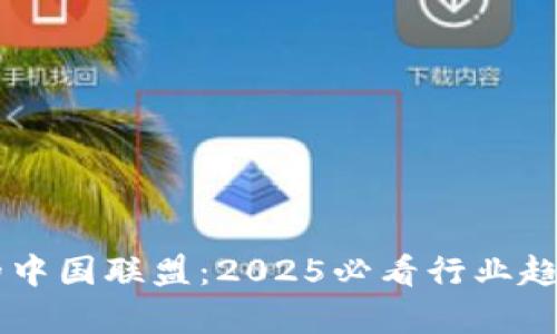 了解区块链的中国联盟：2025必看行业趋势与前景分析