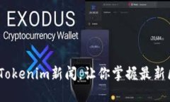 2025必看：Tokenim新闻，让你掌握最新区块链动态！