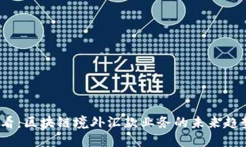 2025必看：区块链境外汇款业务的未来趋势与现状