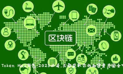 IM Token Max钱包：2025必看，立即获取你的加密资产安全守护