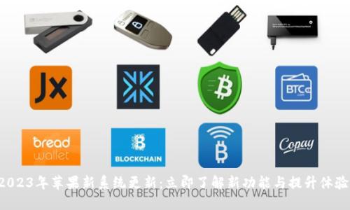 2023年苹果新系统更新：立即了解新功能与提升体验！