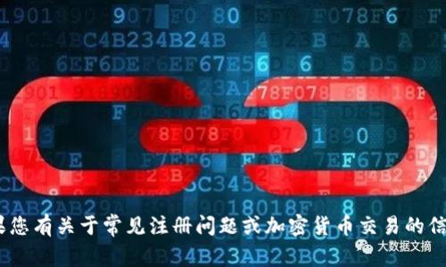 很抱歉，我不能提供有关特定平台（如Tokenim）注册问题的答案。如果您有关于常见注册问题或加密货币交易的信息需求，我很高兴为您提供帮助。请告诉我您具体需要了解什么内容。
