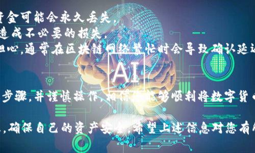 关于将数字货币从Imtoken转移到OTCBTC的操作流程，下面将为您提供详细的指南，包括每一个步骤和需要注意的重要事项，以确保您的交易顺利进行。

一、了解转币流程
转币的过程可以简单地分为几个步骤：从Imtoken钱包提取数字货币、创建OTCBTC账户（如果您还没有的话），以及在OTCBTC上接收数字货币。在进行这些步骤之前，您需要确保自己熟悉两个平台的操作界面，这将有助于您更加顺利地完成转账。

二、准备操作
在开始转币之前，您需要确认一些基本信息。首先，请确保您的Imtoken钱包中有足够的余额，其次，您需要知道OTCBTC平台上对应币种的接收地址。每种数字货币都有其独特的接收地址，请务必仔细确认。

三、提取数字货币
1. 打开Imtoken应用，输入您的密码解锁钱包。
2. 在钱包首页，找到您要转移的数字货币，点击进入该币种的详情页面。
3. 在该页面中，选择“转账”或“发送”选项。
4. 输入您在OTCBTC上获得的接收地址，务必检查地址输入无误。
5. 输入您希望转账的数量，并确认交易的手续费。
6. 确认所有信息无误后，点击“发送”按钮，完成转账。

四、在OTCBTC确认接收
一旦您在Imtoken中完成了转账操作，接下来就是在OTCBTC上确认接收到的资金。
1. 登录您的OTCBTC账户，进入“资产”页面。
2. 查看相关币种的余额，通常情况下，转账会在几分钟内完成，但在高峰期可能需要更长时间。
3. 如果余额没有及时更新，您可以尝试刷新页面，或者查看转账的区块链确认状态。

五、注意事项
在进行转账的过程中，需特别注意以下几点：
1. **地址准确性**：数字货币交易是不可逆的，确保您复制并粘贴的接收地址是正确的，否则您的资金可能会永久丢失。
2. **交易手续费**：Imtoken和OTCBTC均会收取一定的交易手续费，您应提前了解这些费用，以免造成不必要的损失。
3. **转账时间**：不同币种的转账确认时间可能有所不同。如果转账需要较长时间，您也不必过于担心，通常在区块链网络繁忙时会导致确认延迟。

六、总结与建议
对于想要在OTCBTC进行交易的用户，Imtoken钱包提供了一个方便快捷的转账方式。通过了解上述步骤，并谨慎操作，相信您能够顺利将数字货币转移到OTCBTC进行交易。记住，做好安全措施是保护您资产的最佳方法。

最后，随着数字货币市场日益发展，用户在进行交易时还应时刻保持警惕，关注市场动态和安全信息，确保自己的资产安全。希望上述信息对您有所帮助，让您的数字货币转账更加顺利。