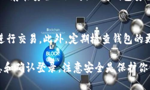 登录IM Token钱包的步骤相对简单，只需按照以下步骤操作即可：

步骤一：下载并安装IM Token
首先，确保你已在手机上下载并安装了IM Token钱包。你可以在Apple App Store或Google Play Store中搜寻“IM Token”，按照提示完成安装。

步骤二：打开IM Token
安装完成后，点击IM Token图标以打开应用程序。如果你是第一次使用该钱包，你需要先创建一个新钱包；如果你已经有钱包，则可以直接进入登录界面。

步骤三：选择钱包登录方式
IM Token提供多种登录方式。用户可以选择通过助记词、私钥、硬件钱包或者二维码等方式来访问自己的钱包。选择适合你的登录方式。

步骤四：输入登录信息
根据你选择的登录方式，输入对应的信息。例如，如果你选择助记词登录，请准确输入你的助记词。如果是私钥登录，则输入私钥。如果你使用的是硬件钱包，按照屏幕上的提示来连接设备。

步骤五：确认登录
当你输入完相关信息后，点击确认。如果信息正确，你将成功登录到IM Token钱包。如果登录信息有误，应用会提示你重新输入。

步骤六：安全登出
鉴于安全性考虑，建议每次使用完之后，退出登录，并确保你的助记词和私钥保存在安全的地方。保持钱包安全非常重要，避免不必要的资产损失。

注意事项
在使用IM Token钱包时，要注意网络环境的安全，尽量避免在公共Wi-Fi下进行交易。此外，定期检查钱包的更新，以确保你享有最新的安全保护。

总结一下，登录IM Token钱包的步骤包括下载应用、选择登录方式、输入信息和确认登录。注意安全是保护你资产的重要措施。因此，务必妥善保管好相关信息，安全登录使用。