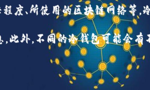 IM冷钱包转账的手续费具体数额会受到多种因素的影响，包括但不限于转账的金额、当前的网络繁忙程度、所使用的区块链网络等。冷钱包通常是指不与互联网连接的钱包，因此，转账手续费一般是由网络本身决定，而非冷钱包的使用。

在进行转帐前，建议您查看具体的区块链网络的手续费情况，比如比特币、以太坊等的实时手续费信息。此外，不同的冷钱包可能会有不同的操作流程和手续费结构，因此最好查询相关官方文档或客服支持以获取准确的信息。

如果您还有其他具体问题或者想了解更多细节，请随时告知！