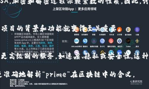 区块链中的“prime”通常并不是一个标准的术语，它可能指的是几种不同的概念，具体取决于上下文。以下是一些可能的解释：

### 1. Prime作为“主要的”或“优质的”
在某些情况下，“prime”可以用来描述区块链网络的一个优质版本或核心版本。例如，一个 “Prime Blockchain” 可能指的是一个高度、交易快速且安全性强的区块链系统。

### 2. Prime Numbers（素数）在加密中的应用
在区块链与密码学中，“prime”可能与素数的使用有关。许多加密算法，例如RSA，加密和解密过程依赖素数的性质。因此，讨论“prime”的时候，可能指的是其在区块链中用于保证交易安全性的一部分。

### 3. 项目或产品名
“Prime”也可能是某个具体区块链项目或平台的名称。在这种情况下，了解该项目的背景和功能就变得至关重要。

### 4. Prime作为分层网络的概念
在网络架构中，“prime”可以用来表示一种分层区块链网络，其中某一层提供更高级别的服务，如速度、隐私或安全性。这种结构将有助于提高用户体验，并允许在不同的使用场景中资源。

如果您能提供更详细的背景或上下文，比如特定的项目或文章引用，我可以更准确地解析“prime”在区块链中的含义。