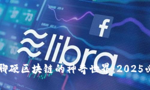 立即了解行聊硬区块链的神奇世界：2025必看技术解读