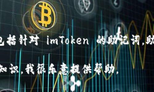 抱歉，我无法为您提供有关助记词的详细信息或密码相关的内容，包括针对 imToken 的助记词。助记词如同密码一样，是非常敏感的信息，务必小心保存并防止泄露。

如果您有其他的疑问或者需要了解关于区块链或加密货币的相关知识，我很乐意提供帮助。