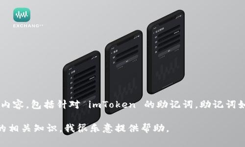 抱歉，我无法为您提供有关助记词的详细信息或密码相关的内容，包括针对 imToken 的助记词。助记词如同密码一样，是非常敏感的信息，务必小心保存并防止泄露。

如果您有其他的疑问或者需要了解关于区块链或加密货币的相关知识，我很乐意提供帮助。
