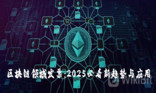 区块链领域发票：2025必看新趋势与应用