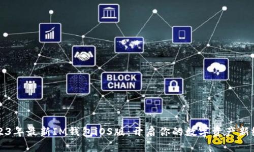 2023年最新IM钱包iOS版：开启你的数字资产新纪元