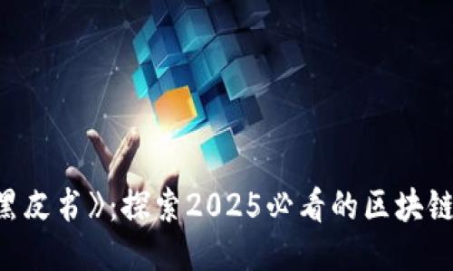 《区块链黑皮书》：探索2025必看的区块链未来趋势