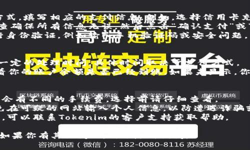 要在 Tokenim 平台上充钱，通常你需要遵循一系列步骤。以下是一个通用的指南，帮助你完成充值的过程。

### 一、注册和登录账户
1. **注册账户**：如果你尚未注册Tokenim账户，请访问其官方网站，点击“注册”按钮，填写必要的个人信息并完成账户验证。
2. **登录账户**：使用你的注册信息登录Tokenim账户。

### 二、选择充值方式
Tokenim通常提供多种充值方式，包括银行转账、信用卡支付和加密货币充值等。你可以根据自己的实际情况选择合适的充值方式。

### 三、查看充值指南
1. **进入充值页面**：在登录后，找到“充值”或“钱包”选项，进入充钱页面。
2. **选择充值金额**：输入你希望充值的金额，平台可能会显示相关的手续费和最终到账金额。

### 四、完成支付流程
1. **选择支付方式**：根据你所选择的充值方式，填写相应的支付信息。例如，选择信用卡充值时，需要输入卡号、有效期和安全码等信息。
2. **确认支付**：在输入支付信息后，仔细检查确保所有信息无误，然后点击“确认支付”或“提交订单”。
3. **支付验证**：有些支付方式可能需要进行身份验证，例如输入手机验证码或安全问题。

### 五、确认充值到账
1. **等待处理**：支付完成后，充值可能需要一定的处理时间，具体时间取决于支付方式。
2. **查看账户余额**：回到Tokenim账户，查看你的账户余额是否已经到账。如果未显示，你可以查看充值记录，确认支付是否成功。

### 六、注意事项
- **手续费**：你应注意不同的支付方式可能会有不同的手续费，选择前请仔细查看。
- **安全性**：确保在官方渠道进行充值，避免在可疑的网站输入个人信息，以防遭遇诈骗或信息泄露。
- **客服支持**：如果在充值过程中遇到困难，可以联系Tokenim的客户支持获取帮助。

希望以上步骤对你在Tokenim充值有所帮助！如果你有其他问题，欢迎随时询问。