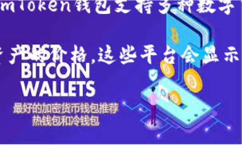 imToken并不是一种加密货币，而是一个以太坊钱包和数字资产管理平台。因此，imToken本身没有价格。但是，imToken钱包支持多种数字货币，如以太坊（ETH）、比特币（BTC）、ERC-20代币等。这些数字货币的价格是动态变化的，受到市场供需的影响。

您可以在各种加密货币交易所或金融信息网站（如CoinMarketCap、CoinGecko等）实时查看您所持有的数字资产的价格。这些平台会显示各币种的最新价格、市场趋势和交易量等相关信息。

如果您有特定的数字资产想了解其价格，可以告诉我，我会帮助您获取相关信息。