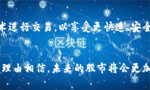 股市区块链是一个结合了股票市场和区块链技术的概念。它旨在利用区块链的去中心化、透明性和不可篡改的特点来改善传统股市的运行方式。下面是对这一主题的详细介绍：

1. 什么是区块链？
区块链是一种分布式数据库技术，以数字账本的形式记录交易信息。每一个区块包含一定数量的交易数据，按照时间顺序链式相连。不同于传统数据库，区块链的数据存储在多个节点上，使得任何单一机构都无法完全控制或篡改数据。

2. 股市的传统运作方式
传统股市运作依赖中心化的系统。交易通过交易所进行，投资者必须通过经纪公司进行股票购买和销售。而且，股票的所有权和交易历史往往存在复杂的文书工作，容易出现错误和延迟。

3. 区块链如何改变股市
区块链技术的引入将为股市带来诸多好处。首先，交易的透明性可以极大提高投资者的信任度。其次，区块链的去中心化特性意味着不再需要中介，交易可以在更短时间内完成且成本更低。此外，所有交易信息将永久记录在区块链上，降低了数据篡改的可能性。

4. 证券数字化的新时代
通过区块链，股票可以被视为数字资产。公司可以通过发行“数字股”来筹集资金，这种数字股在区块链上以代币的形式存在。投资者能够在全球范围内方便地买卖这些数字股，进一步推动全球金融市场的整合。

5. 机构和监管的角色
尽管区块链技术提供了很多优势，但在实施过程中仍然面临一些挑战，特别是在监管问题上。监管机构需要制定相关法律和规则，以确保市场的稳定性和安全性。然而，一些国家和地区已经开始主动探索如何将区块链技术与证券市场相结合。

6. 未来展望
随着区块链技术的不断发展和成熟，预计股市区块链将越来越普及。企业和投资者都将更多地选择使用这种新技术进行交易，以享受更快速、安全和透明的过程。

总结
股市区块链的概念不仅仅是技术的创新，更是金融市场运行模式的变革。随着全球经济和科技的快速发展，我们有理由相信，未来的股市将会更加智能和高效。