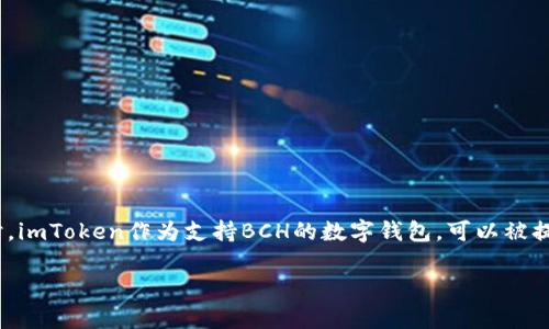 可以，BCH（比特币现金）和imToken（一个流行的数字货币钱包）之间有一定的联系。在讨论BCH的相关话题时，imToken作为支持BCH的数字钱包，可以被提到。例如，你可以提到用户如何在imToken中安全地存储和管理BCH，或是如何通过imToken进行BCH的交易。

如果你有具体的需求或者主题，我可以帮你更详细地描述它们之间的关系。