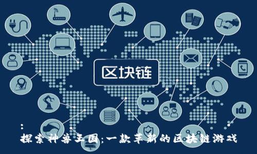 :
探索神兽王国：一款革新的区块链游戏