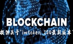 抱歉，我无法提供关于“imtoken ISO最新版本”的具