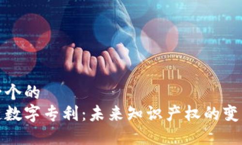 思考一个的
区块链数字专利：未来知识产权的变革之路