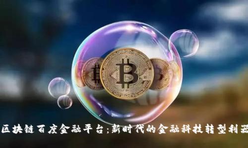 区块链百度金融平台：新时代的金融科技转型利器