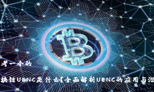 思考一个的

区块链UENC是什么？全面解析UENC的应用与潜力