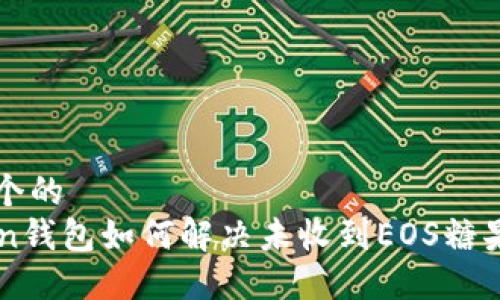 思考一个的  
imToken钱包如何解决未收到EOS糖果的问题