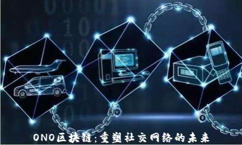 
ONO区块链：重塑社交网络的未来