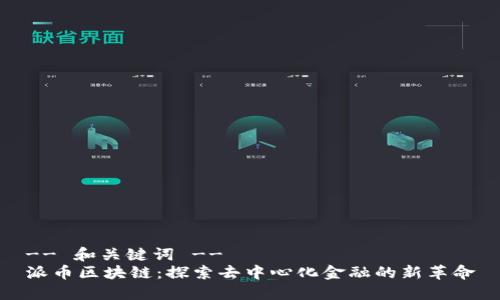 -- 和关键词 --
派币区块链：探索去中心化金融的新革命