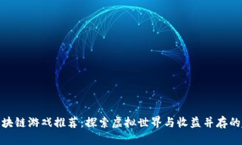 好玩的区块链游戏推荐：探索虚拟世界与收益并存的趣味体验