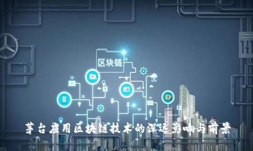 茅台应用区块链技术的深远影响与前景
