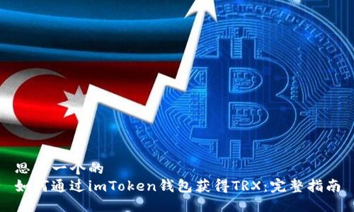 思考一个的  
如何通过imToken钱包获得TRX：完整指南