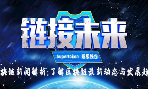区块链新闻解析：了解区块链最新动态与发展趋势