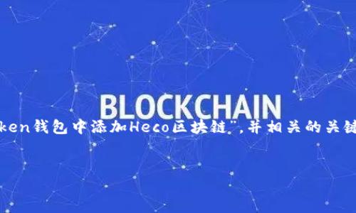 为了内容的结构和，我们将设计为“如何在imToken钱包中添加Heco区块链”，并相关的关键词将是“imToken, Heco, 加密钱包, 区块链”。


如何在imToken钱包中添加Heco区块链